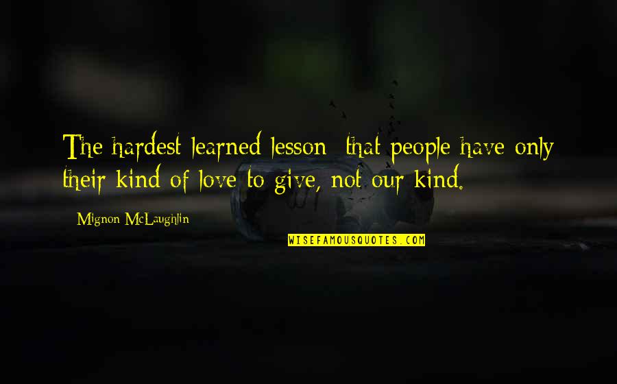 Lesson To Be Learned Quotes By Mignon McLaughlin: The hardest learned lesson: that people have only Lesson To Be Learned Quotes By Mignon McLaughlin: The hardest learned lesson: that people have only