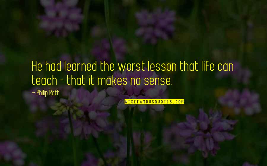 Lesson To Be Learned Quotes By Philip Roth: He had learned the worst lesson that life