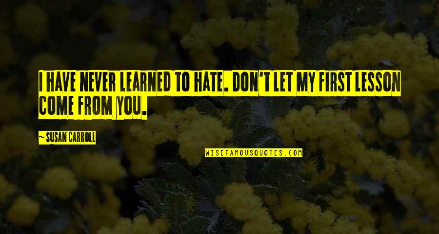 Lesson To Be Learned Quotes By Susan Carroll: I have never learned to hate. Don't let