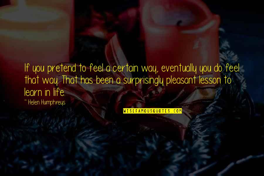 Lesson To Learn In Life Quotes By Helen Humphreys: If you pretend to feel a certain way, Lesson To Learn In Life Quotes By Helen Humphreys: If you pretend to feel a certain way,