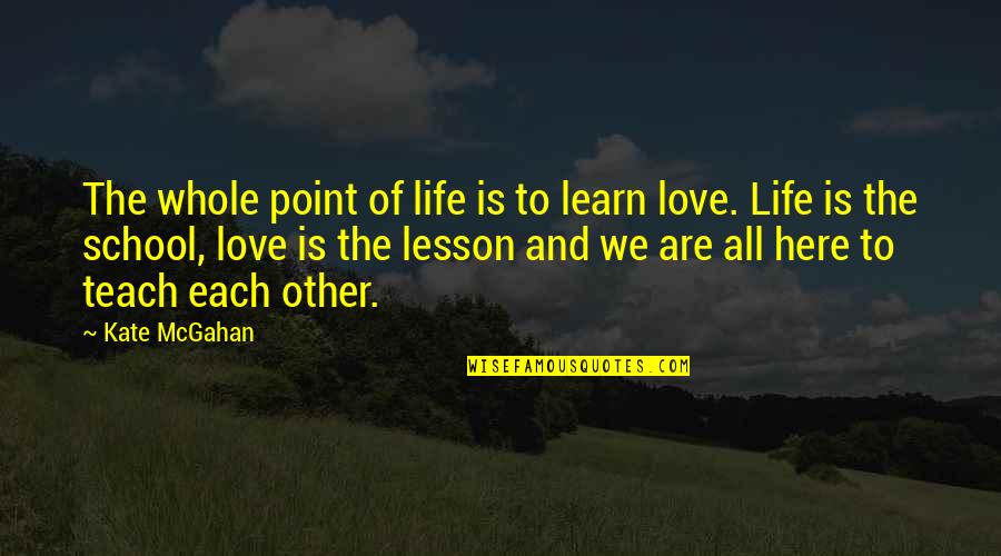 Lesson To Learn In Life Quotes By Kate McGahan: The whole point of life is to learn Lesson To Learn In Life Quotes By Kate McGahan: The whole point of life is to learn