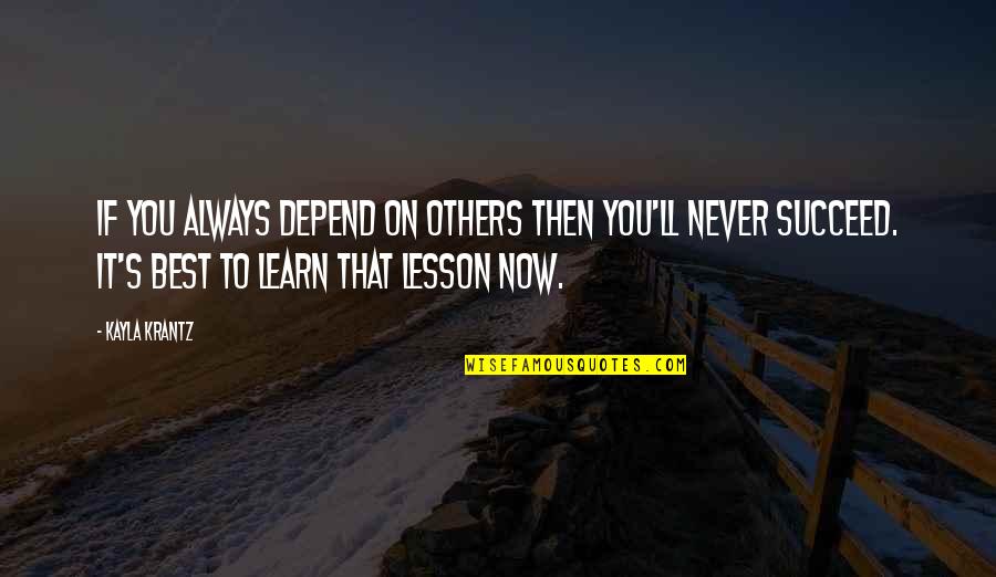 Lesson To Learn In Life Quotes By Kayla Krantz: If you always depend on others then you'll Lesson To Learn In Life Quotes By Kayla Krantz: If you always depend on others then you'll