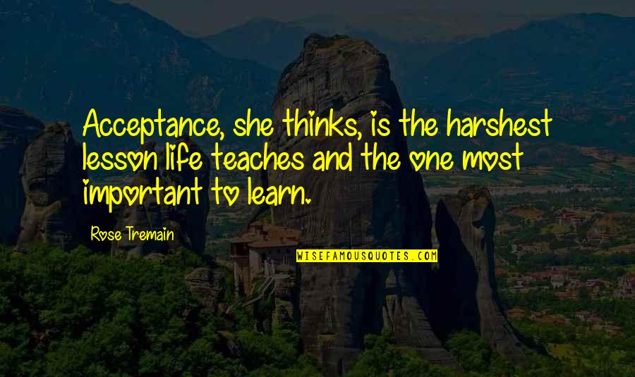 Lesson To Learn In Life Quotes By Rose Tremain: Acceptance, she thinks, is the harshest lesson life Lesson To Learn In Life Quotes By Rose Tremain: Acceptance, she thinks, is the harshest lesson life