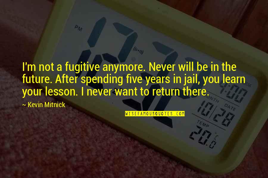 Lesson To Learn Quotes By Kevin Mitnick: I'm not a fugitive anymore. Never will be Lesson To Learn Quotes By Kevin Mitnick: I'm not a fugitive anymore. Never will be