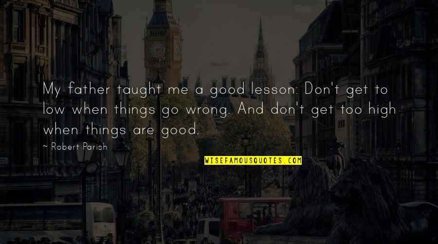 Lesson To Me Quotes By Robert Parish: My father taught me a good lesson: Don't