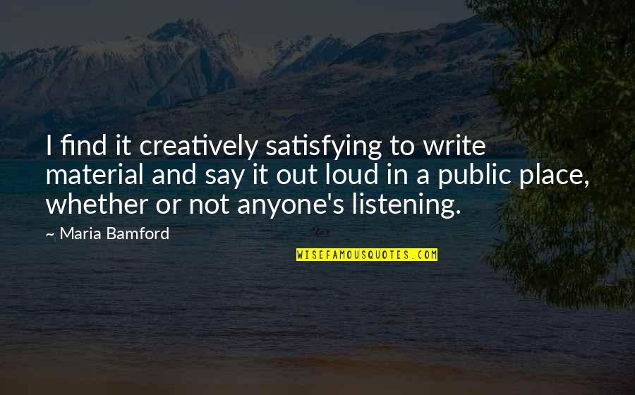 Lessoned Quotes By Maria Bamford: I find it creatively satisfying to write material Lessoned Quotes By Maria Bamford: I find it creatively satisfying to write material