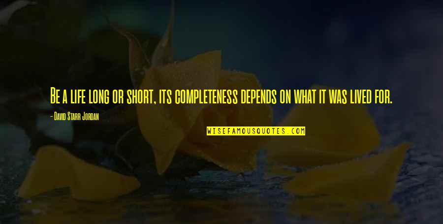 Lessons For Life Quotes By David Starr Jordan: Be a life long or short, its completeness Lessons For Life Quotes By David Starr Jordan: Be a life long or short, its completeness