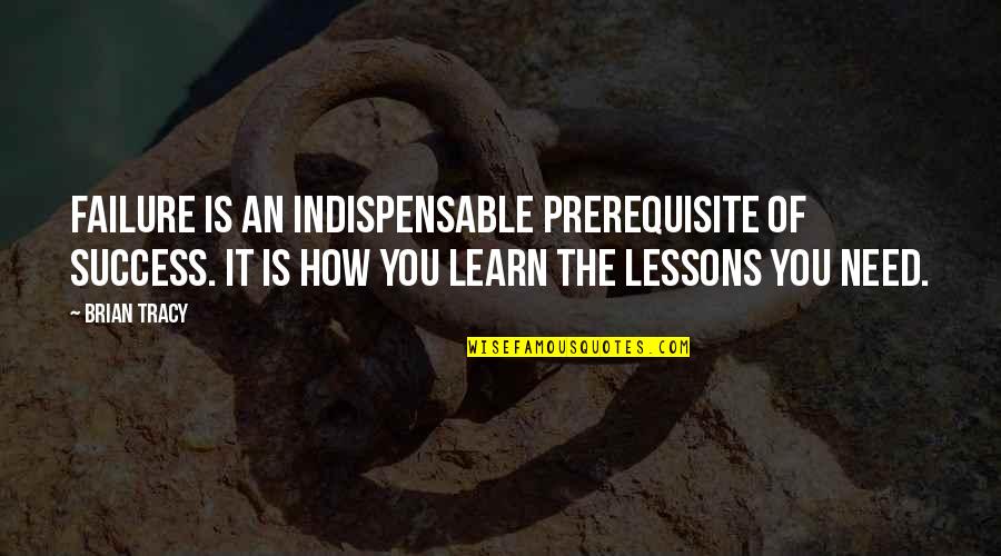 Lessons In Failure Quotes By Brian Tracy: Failure is an indispensable prerequisite of success. It Lessons In Failure Quotes By Brian Tracy: Failure is an indispensable prerequisite of success. It