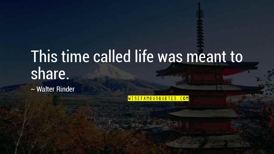 Lessons In Literature Quotes By Walter Rinder: This time called life was meant to share.