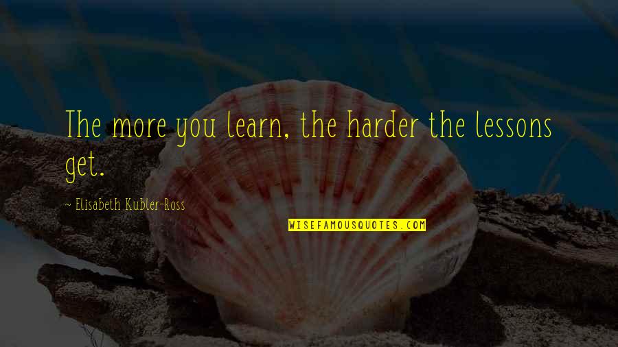 Lessons Learn Quotes By Elisabeth Kubler-Ross: The more you learn, the harder the lessons Lessons Learn Quotes By Elisabeth Kubler-Ross: The more you learn, the harder the lessons