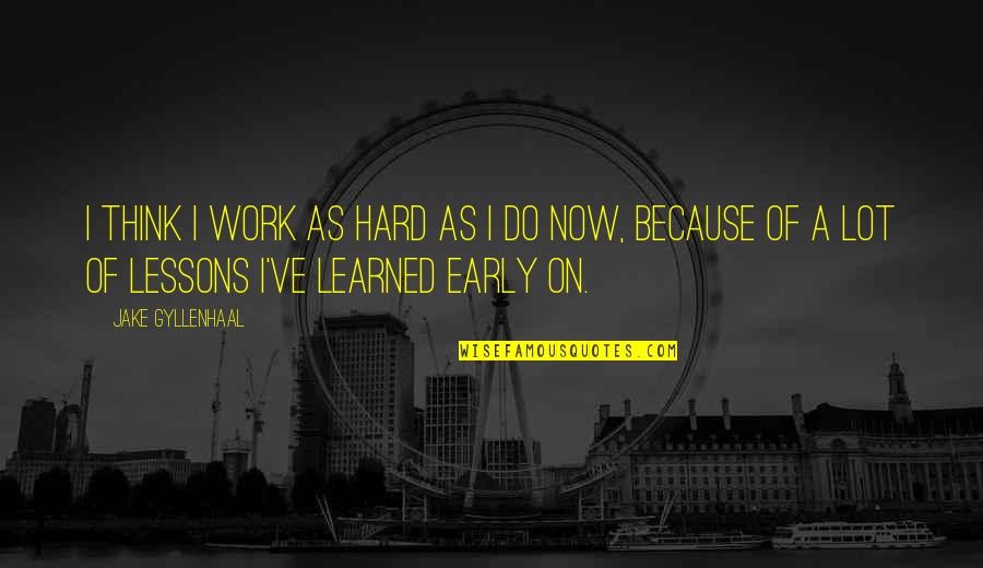Lessons Learned At Work Quotes By Jake Gyllenhaal: I think I work as hard as I