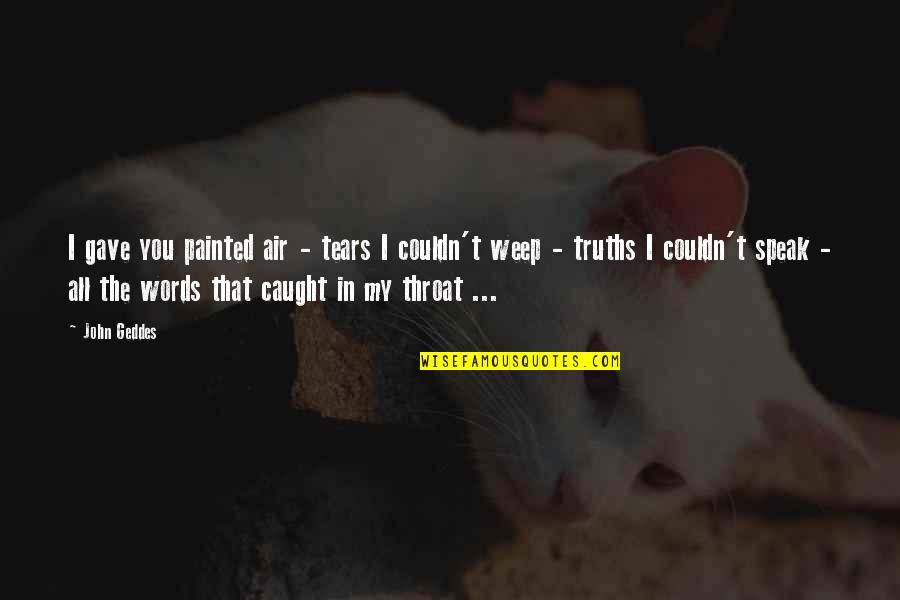 Lessons Learned From Failure Quotes By John Geddes: I gave you painted air - tears I Lessons Learned From Failure Quotes By John Geddes: I gave you painted air - tears I