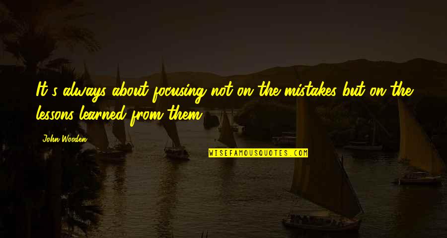 Lessons Learned From Mistakes Quotes By John Wooden: It's always about focusing not on the mistakes