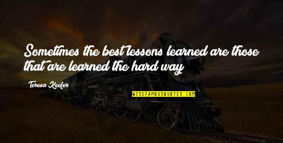 Lessons Learned The Hard Way Quotes By Teresa Keefer: Sometimes the best lessons learned are those that