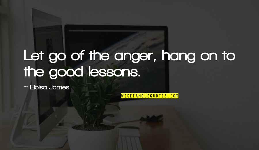 Lessons Letting Go Quotes By Eloisa James: Let go of the anger, hang on to