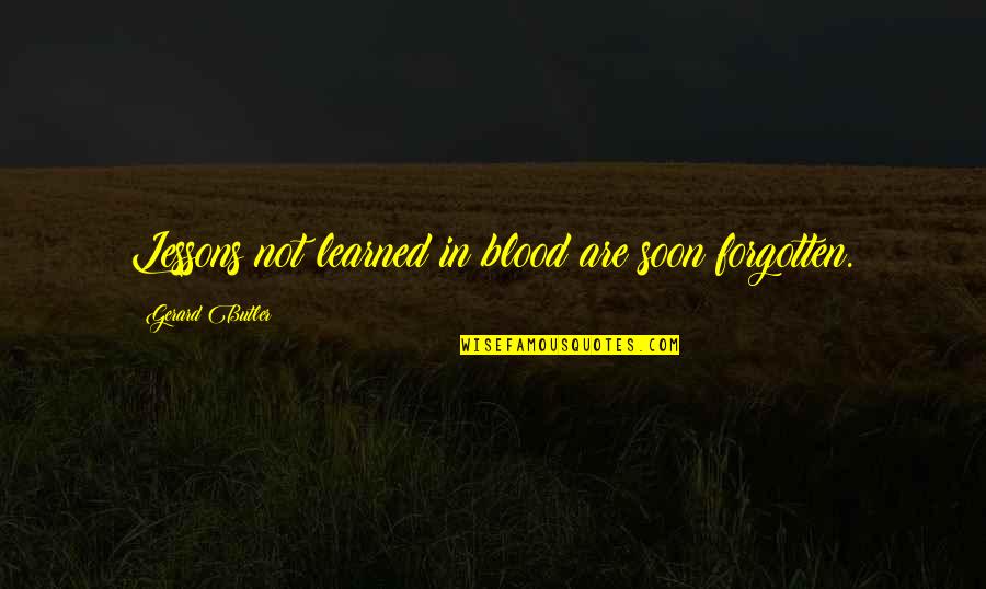 Lessons Not Learned Quotes By Gerard Butler: Lessons not learned in blood are soon forgotten.