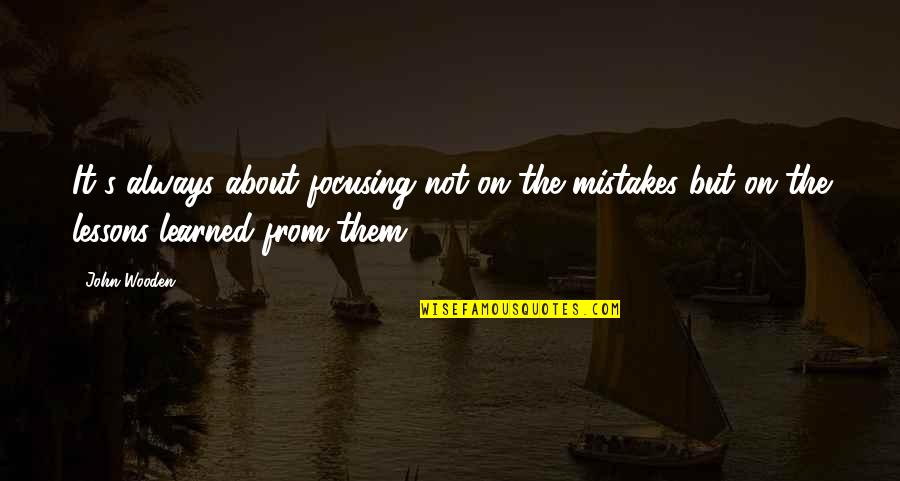 Lessons Not Learned Quotes By John Wooden: It's always about focusing not on the mistakes