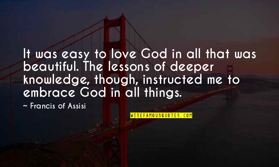 Lessons Of Love Quotes By Francis Of Assisi: It was easy to love God in all Lessons Of Love Quotes By Francis Of Assisi: It was easy to love God in all
