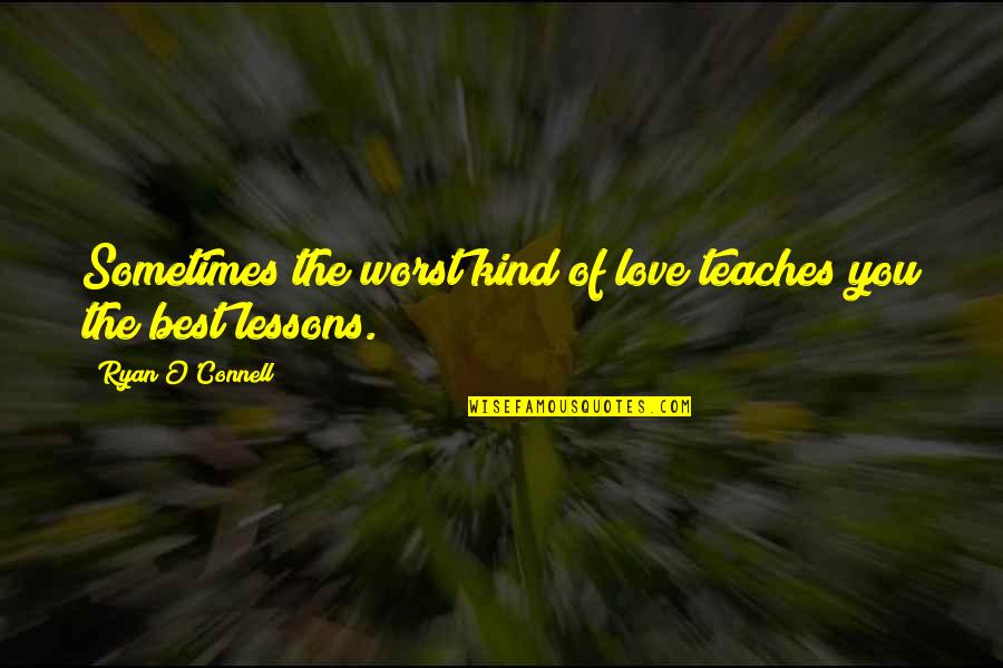 Lessons Of Love Quotes By Ryan O'Connell: Sometimes the worst kind of love teaches you