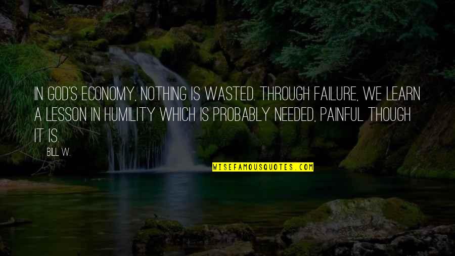 Lessons On Humility Quotes By Bill W.: In God's economy, nothing is wasted. Through failure,