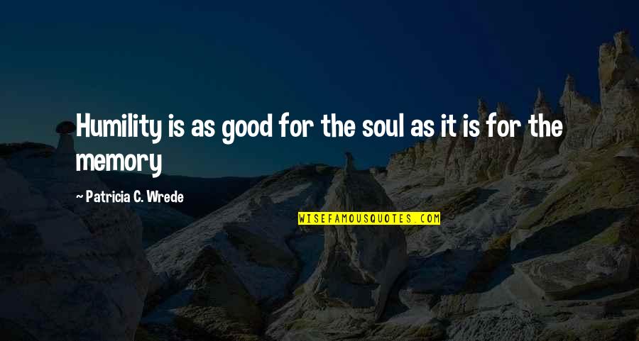 Lessons On Humility Quotes By Patricia C. Wrede: Humility is as good for the soul as