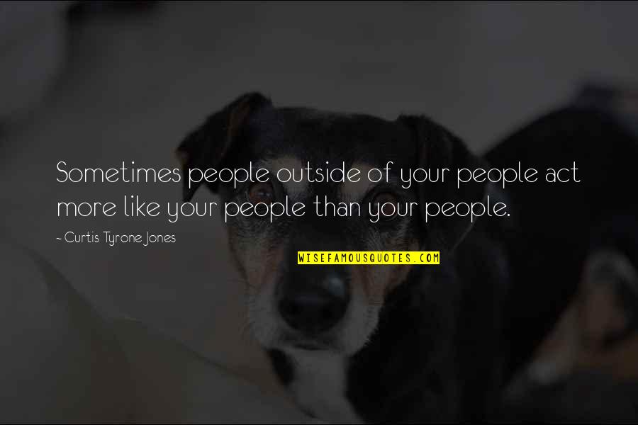 Lessons On Kindness Quotes By Curtis Tyrone Jones: Sometimes people outside of your people act more