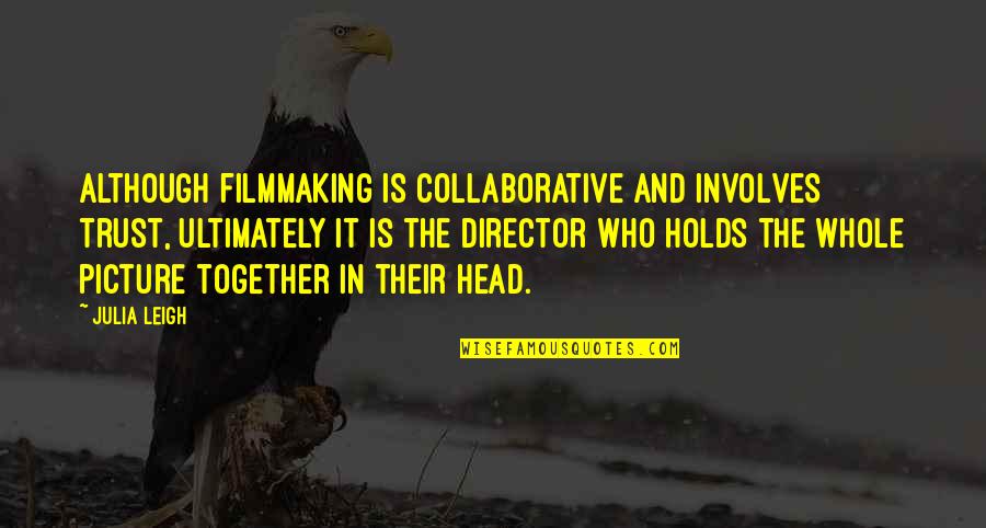 Lessons On Using Quotes By Julia Leigh: Although filmmaking is collaborative and involves trust, ultimately Lessons On Using Quotes By Julia Leigh: Although filmmaking is collaborative and involves trust, ultimately