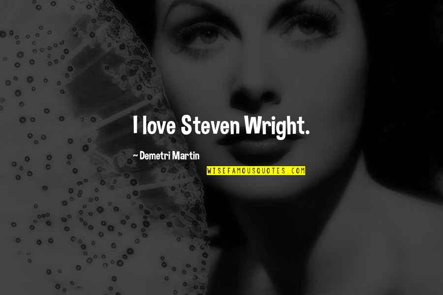Lessons To Be Learned From Rig Veda Quotes By Demetri Martin: I love Steven Wright. Lessons To Be Learned From Rig Veda Quotes By Demetri Martin: I love Steven Wright.