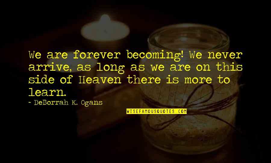 Lessons To Learn In Life Quotes By DeBorrah K. Ogans: We are forever becoming! We never arrive, as Lessons To Learn In Life Quotes By DeBorrah K. Ogans: We are forever becoming! We never arrive, as