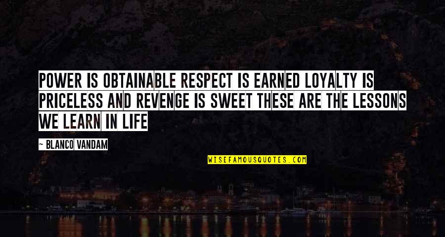 Lessons We Learn In Life Quotes By Blanco Vandam: Power is obtainable respect is earned loyalty is