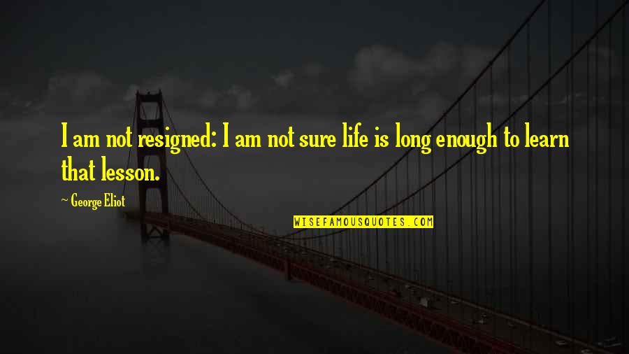 Lessons We Learn In Life Quotes By George Eliot: I am not resigned: I am not sure