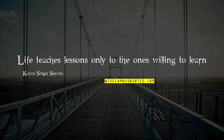 Lessons We Learn In Life Quotes By Karan Singh Surana: Life teaches lessons only to the ones willing
