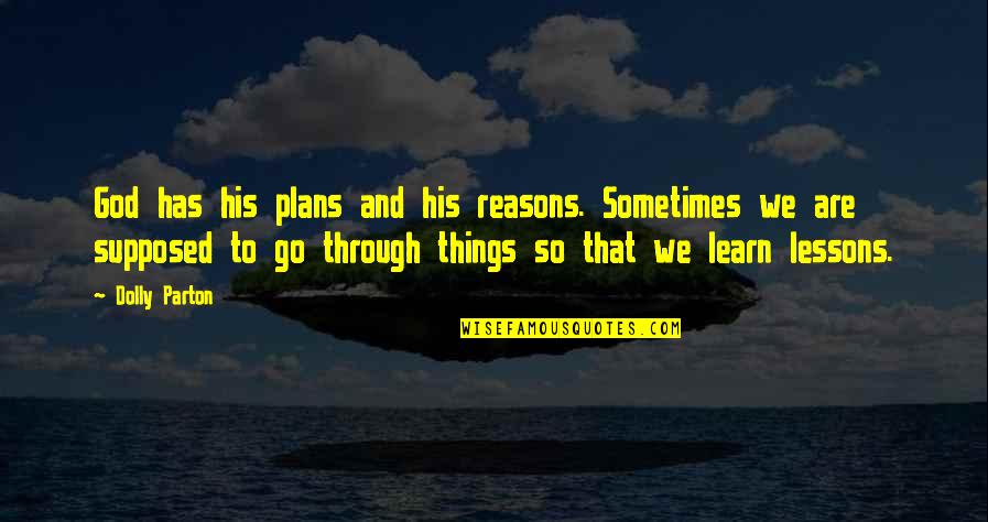Lessons We Learn Quotes By Dolly Parton: God has his plans and his reasons. Sometimes Lessons We Learn Quotes By Dolly Parton: God has his plans and his reasons. Sometimes
