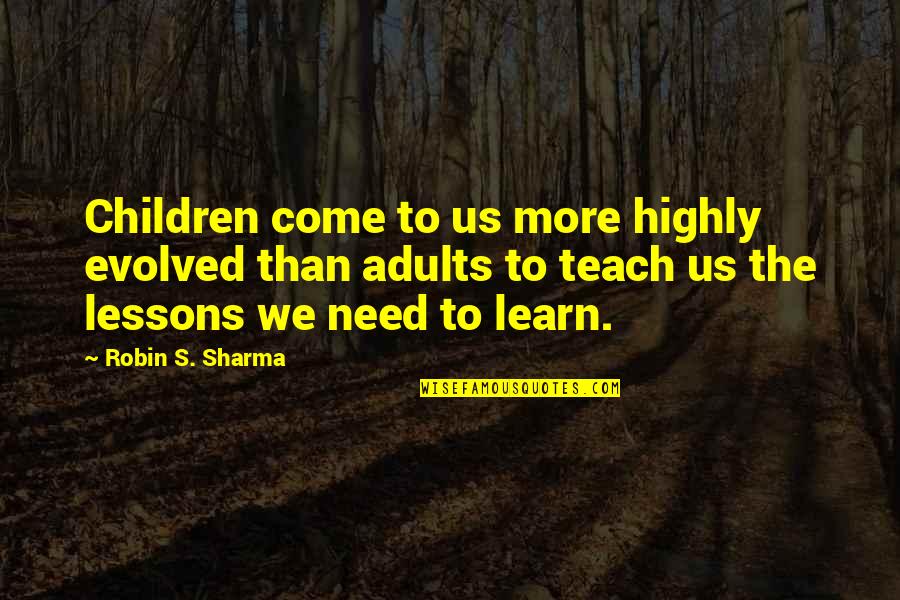 Lessons We Learn Quotes By Robin S. Sharma: Children come to us more highly evolved than Lessons We Learn Quotes By Robin S. Sharma: Children come to us more highly evolved than