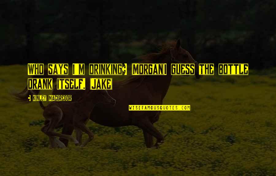 Lessvegas Quotes By Kinley MacGregor: Who says I'm drinking? (Morgan)I guess the bottle Lessvegas Quotes By Kinley MacGregor: Who says I'm drinking? (Morgan)I guess the bottle