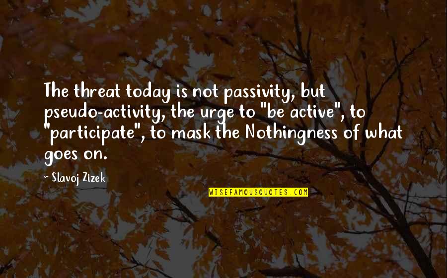 Lestai Games Quotes By Slavoj Zizek: The threat today is not passivity, but pseudo-activity, Lestai Games Quotes By Slavoj Zizek: The threat today is not passivity, but pseudo-activity,