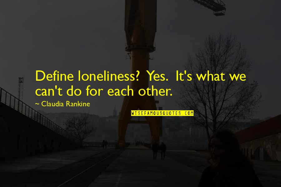 Lestari Alam Quotes By Claudia Rankine: Define loneliness? Yes. It's what we can't do Lestari Alam Quotes By Claudia Rankine: Define loneliness? Yes. It's what we can't do
