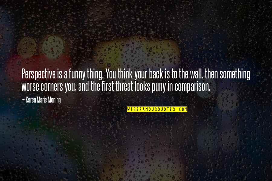 Lestari Alam Quotes By Karen Marie Moning: Perspective is a funny thing. You think your Lestari Alam Quotes By Karen Marie Moning: Perspective is a funny thing. You think your
