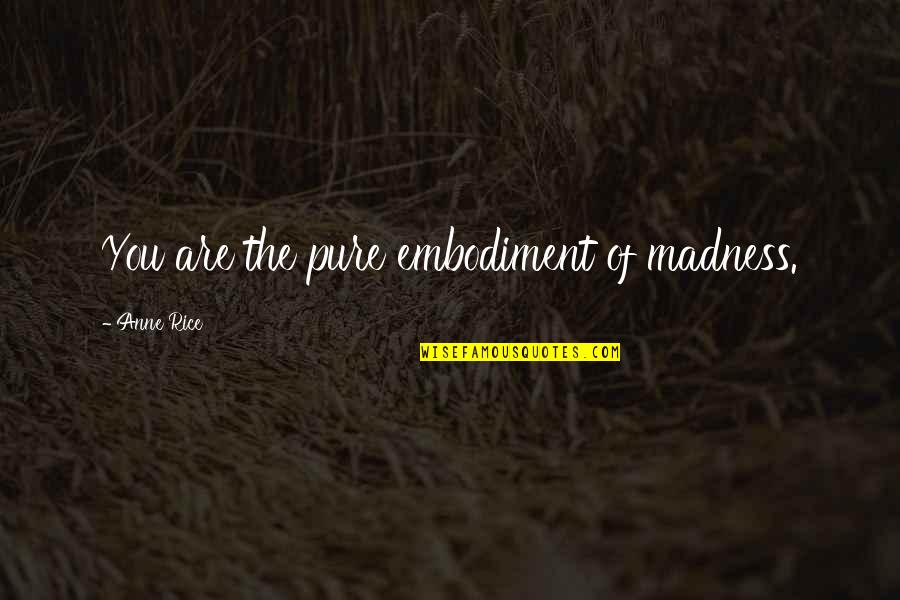 Lestat Quotes By Anne Rice: You are the pure embodiment of madness. Lestat Quotes By Anne Rice: You are the pure embodiment of madness.