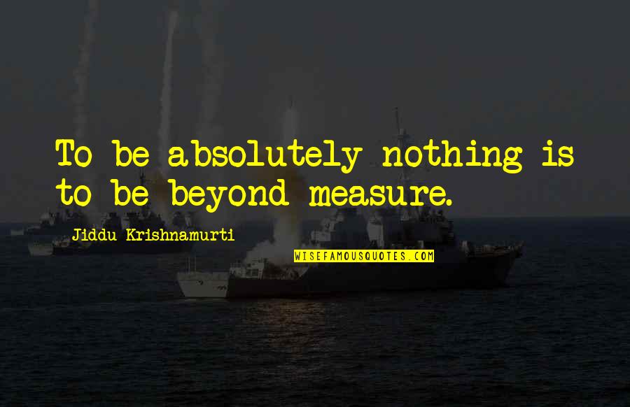 Lestats West Quotes By Jiddu Krishnamurti: To be absolutely nothing is to be beyond