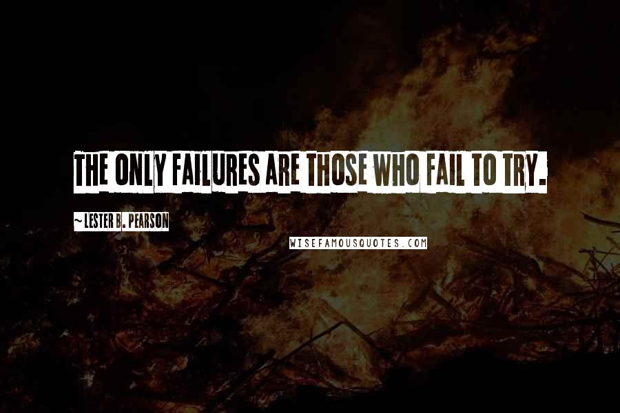 Lester B. Pearson quotes: The only failures are those who fail to try.