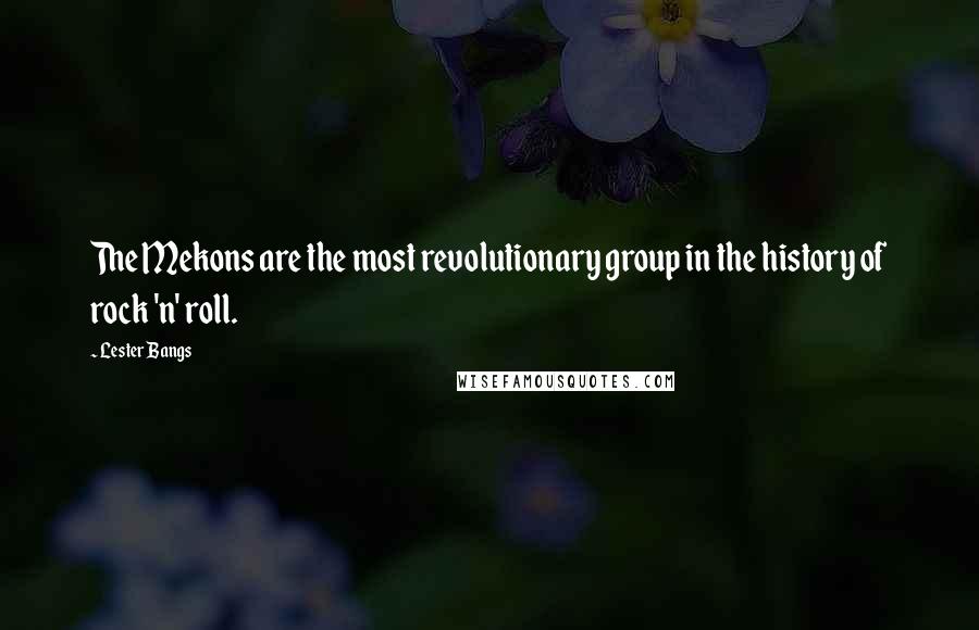 Lester Bangs quotes: The Mekons are the most revolutionary group in the history of rock 'n' roll.