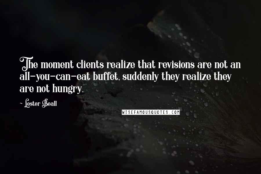 Lester Beall quotes: The moment clients realize that revisions are not an all-you-can-eat buffet, suddenly they realize they are not hungry.