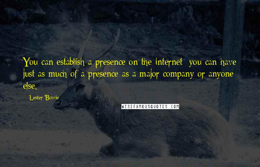 Lester Bowie quotes: You can establish a presence on the internet; you can have just as much of a presence as a major company or anyone else.