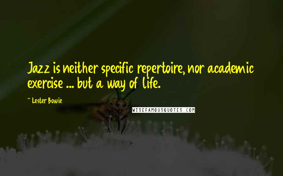 Lester Bowie quotes: Jazz is neither specific repertoire, nor academic exercise ... but a way of life.