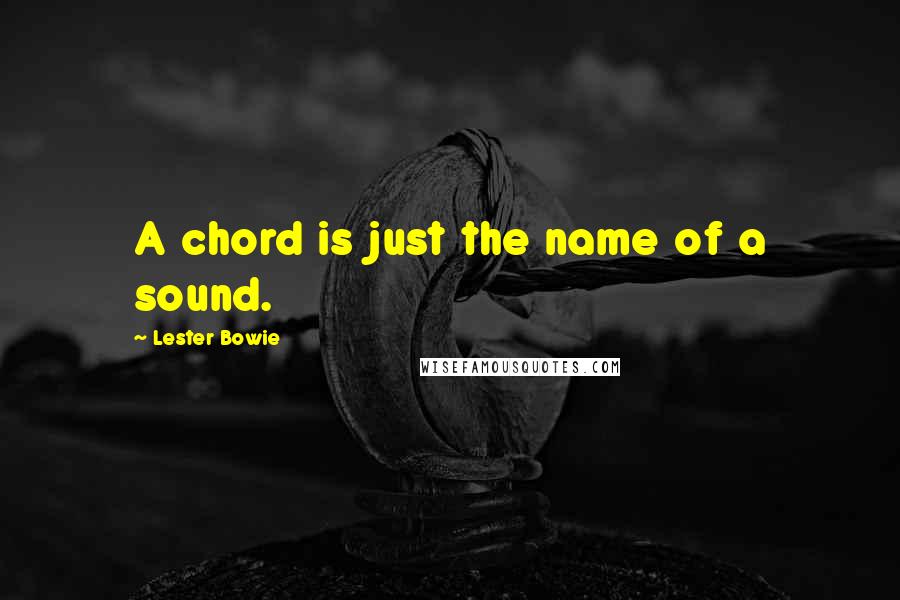 Lester Bowie quotes: A chord is just the name of a sound.