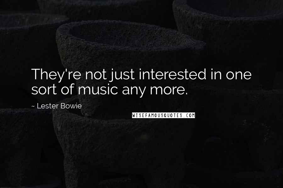 Lester Bowie quotes: They're not just interested in one sort of music any more.