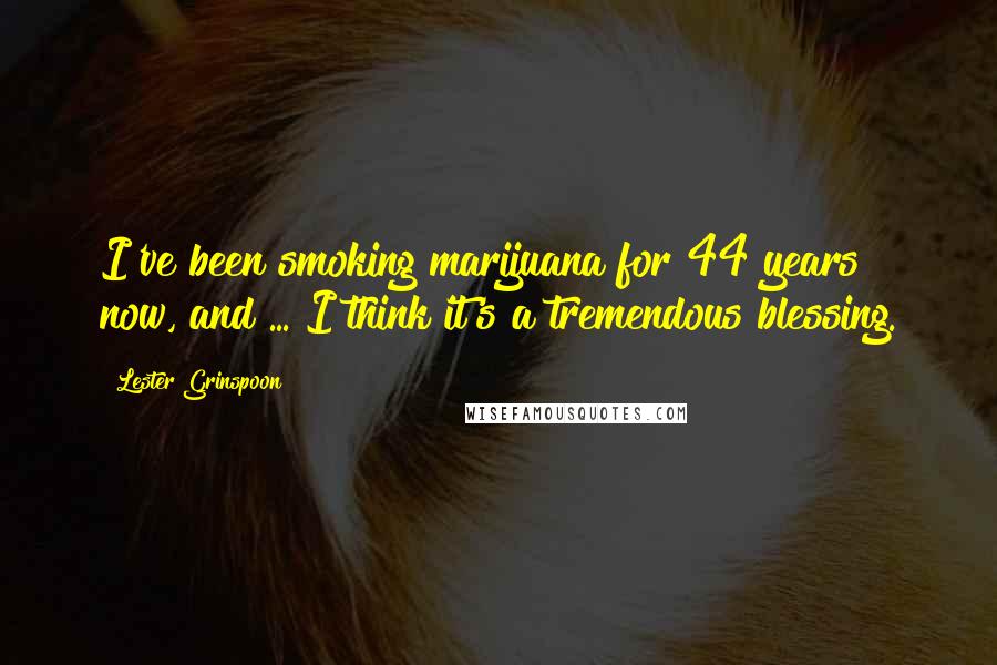 Lester Grinspoon quotes: I've been smoking marijuana for 44 years now, and ... I think it's a tremendous blessing.