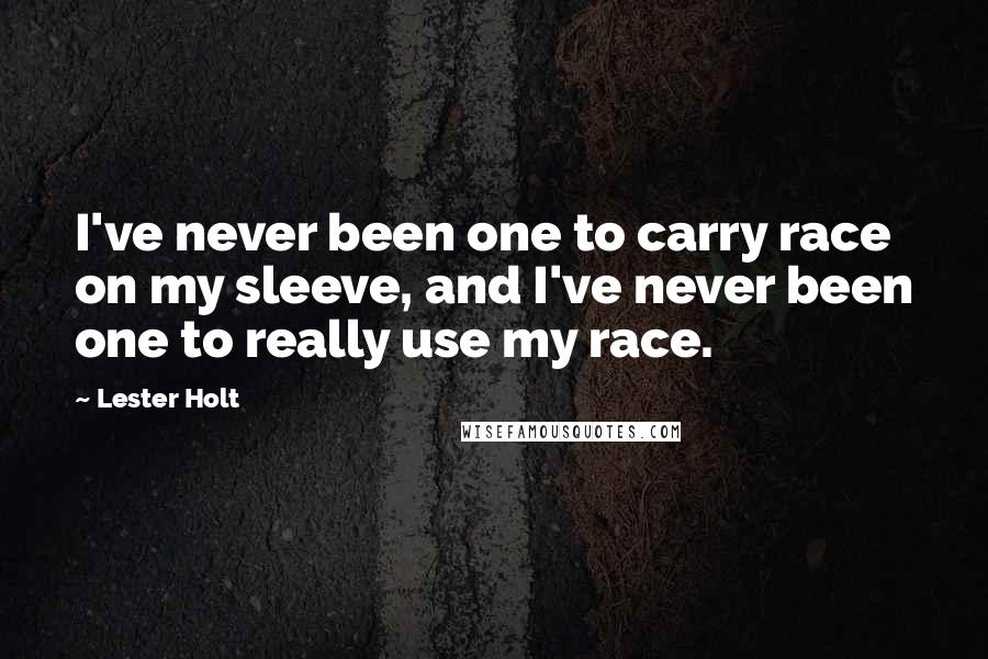 Lester Holt quotes: I've never been one to carry race on my sleeve, and I've never been one to really use my race.