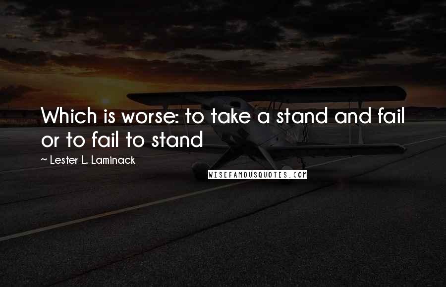 Lester L. Laminack quotes: Which is worse: to take a stand and fail or to fail to stand
